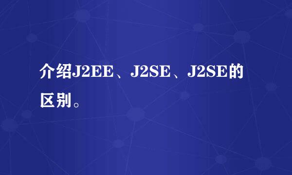 介绍J2EE、J2SE、J2SE的区别。