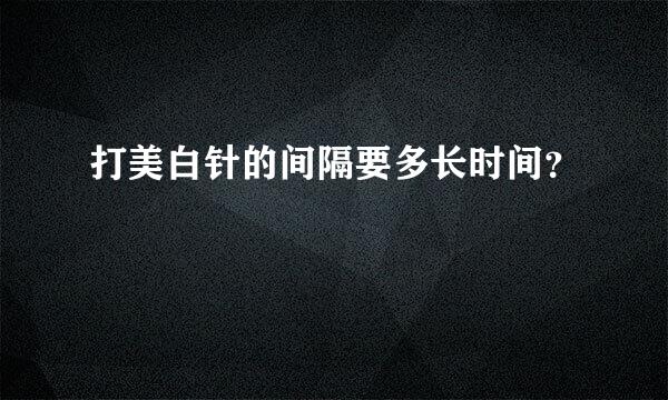 打美白针的间隔要多长时间？