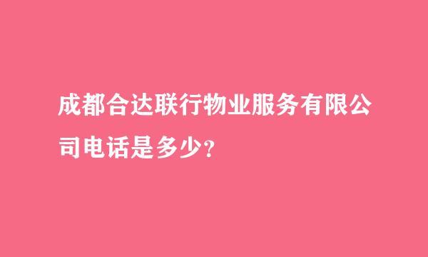 成都合达联行物业服务有限公司电话是多少？