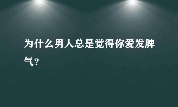 为什么男人总是觉得你爱发脾气？