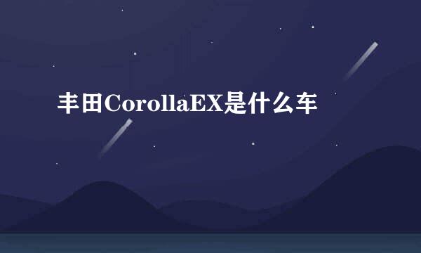 丰田CorollaEX是什么车