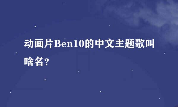 动画片Ben10的中文主题歌叫啥名？