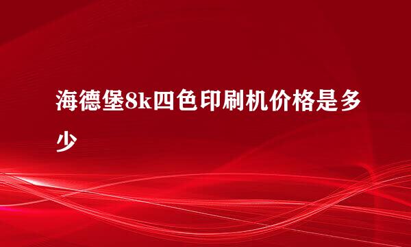 海德堡8k四色印刷机价格是多少