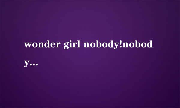 wonder girl nobody!nobody 中文版音译。