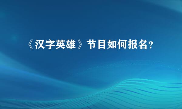 《汉字英雄》节目如何报名？