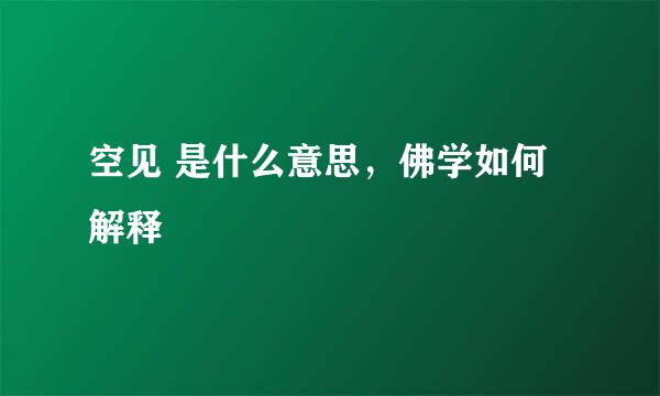 空见 是什么意思，佛学如何解释