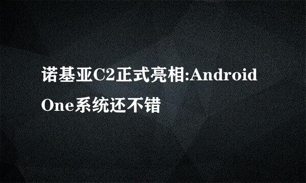 诺基亚C2正式亮相:Android One系统还不错