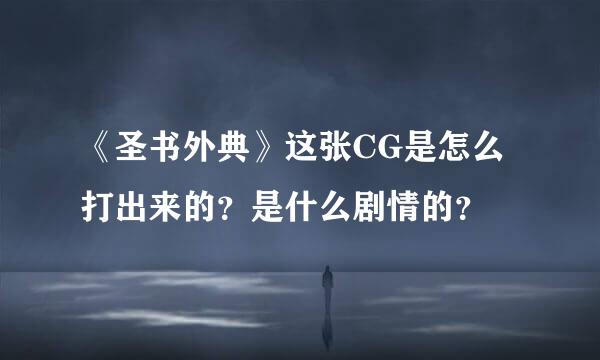 《圣书外典》这张CG是怎么打出来的？是什么剧情的？