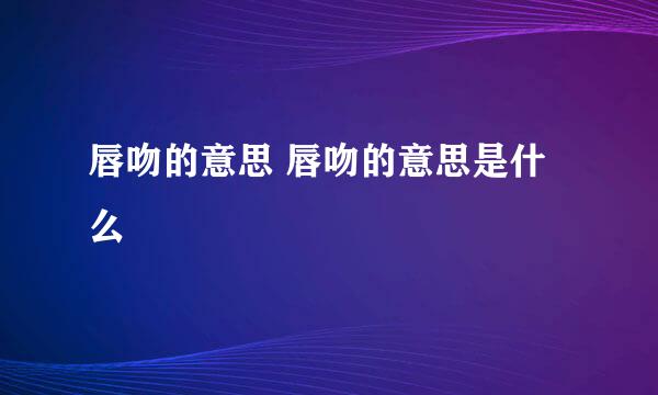 唇吻的意思 唇吻的意思是什么