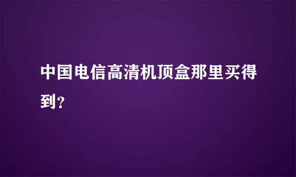 中国电信高清机顶盒那里买得到？