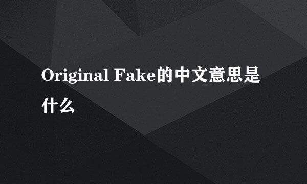 Original Fake的中文意思是什么