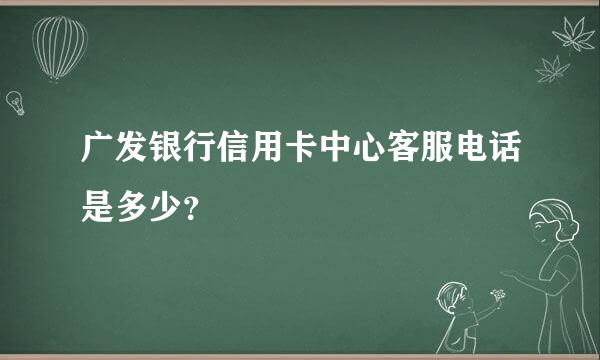 广发银行信用卡中心客服电话是多少？