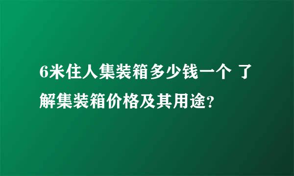 6米住人集装箱多少钱一个 了解集装箱价格及其用途？