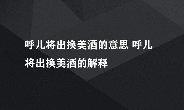 呼儿将出换美酒的意思 呼儿将出换美酒的解释