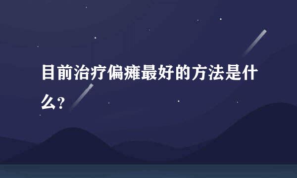 目前治疗偏瘫最好的方法是什么？