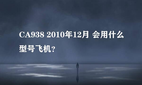 CA938 2010年12月 会用什么型号飞机？