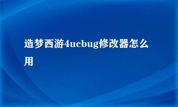 造梦西游4ucbug修改器怎么用