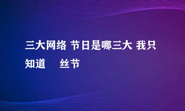 三大网络 节日是哪三大 我只知道 屌丝节