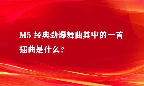 M5 经典劲爆舞曲其中的一首插曲是什么？