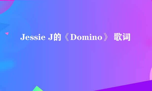 Jessie J的《Domino》 歌词