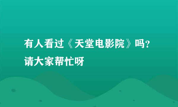 有人看过《天堂电影院》吗？请大家帮忙呀