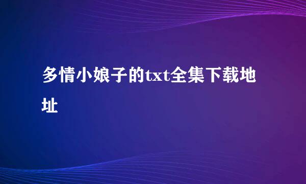 多情小娘子的txt全集下载地址