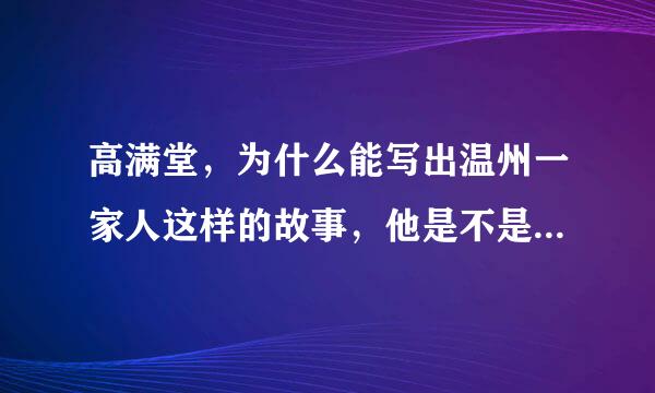 高满堂，为什么能写出温州一家人这样的故事，他是不是在温州生活过，他的经历是怎么样的