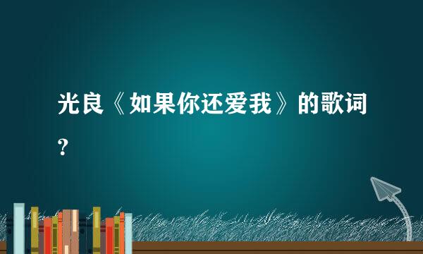 光良《如果你还爱我》的歌词？