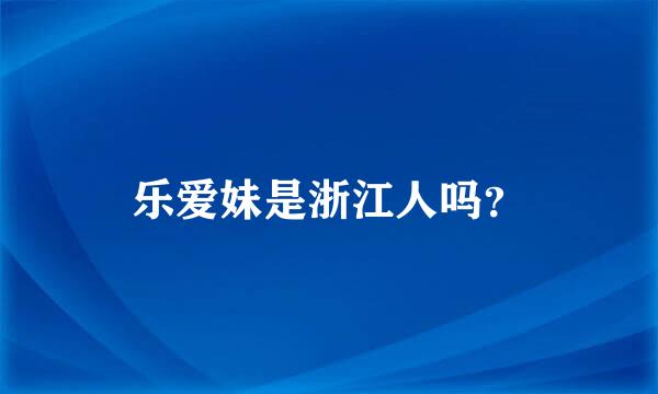 乐爱妹是浙江人吗？