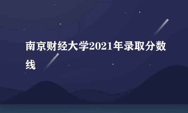 南京财经大学2021年录取分数线