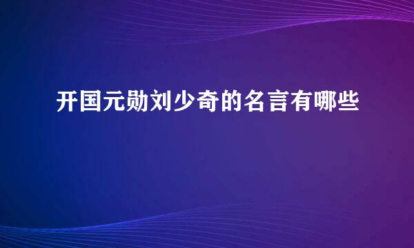 开国元勋刘少奇的名言有哪些