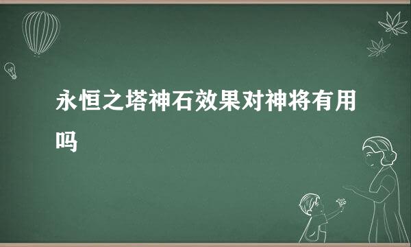 永恒之塔神石效果对神将有用吗