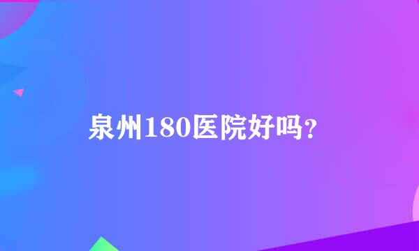 泉州180医院好吗？