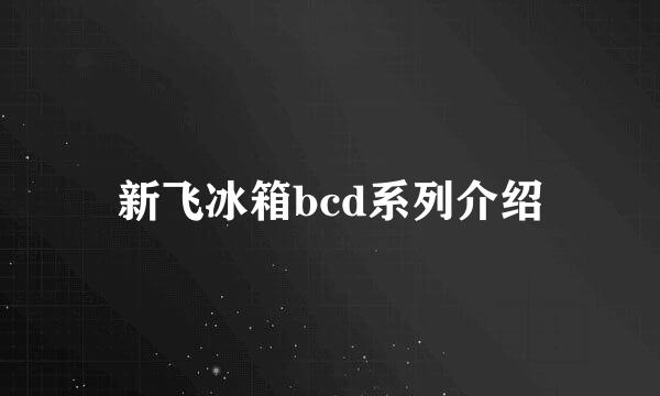 新飞冰箱bcd系列介绍