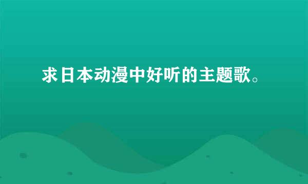 求日本动漫中好听的主题歌。