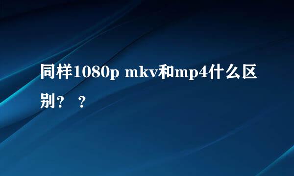 同样1080p mkv和mp4什么区别？ ？