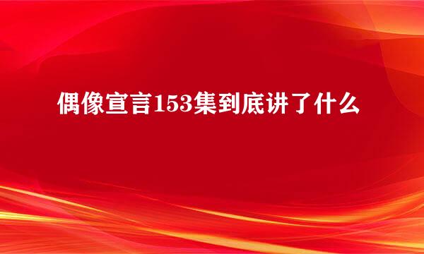 偶像宣言153集到底讲了什么