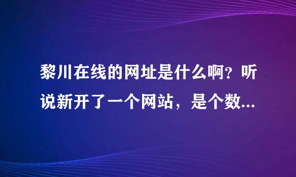 黎川在线的网址是什么啊？听说新开了一个网站，是个数字的域名，忘记了。好像是59开头的。麻烦知道的提醒