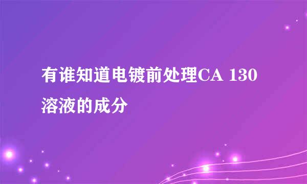 有谁知道电镀前处理CA 130溶液的成分