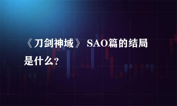 《刀剑神域》 SAO篇的结局是什么？