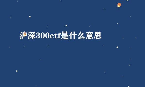 沪深300etf是什么意思