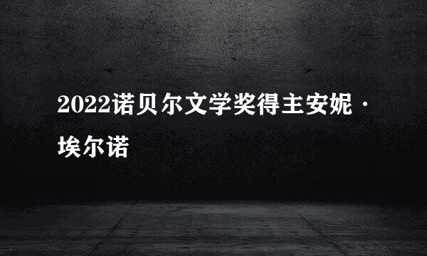 2022诺贝尔文学奖得主安妮·埃尔诺