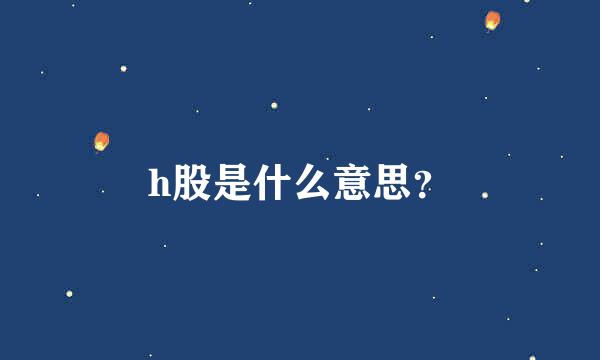 h股是什么意思？