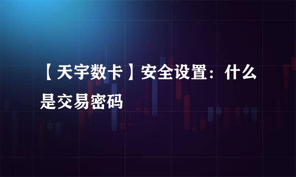 【天宇数卡】安全设置：什么是交易密码