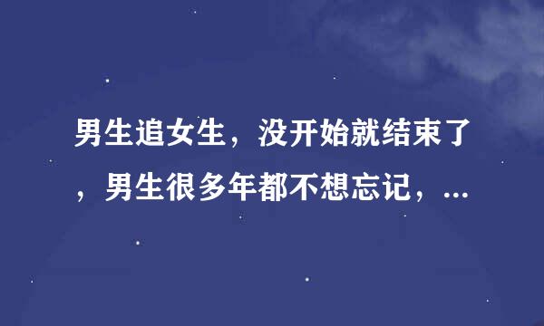 男生追女生，没开始就结束了，男生很多年都不想忘记，为什么？