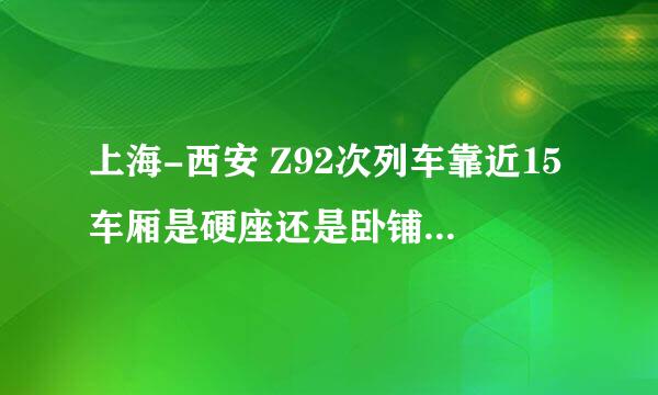 上海-西安 Z92次列车靠近15车厢是硬座还是卧铺，哪几节是硬座车厢？哪几节是卧铺车厢？求问车厢功能布局