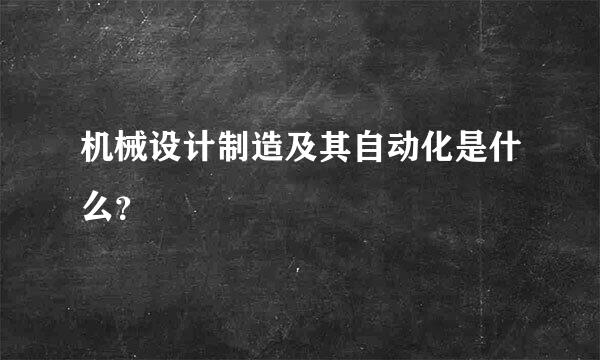 机械设计制造及其自动化是什么？