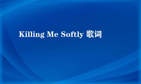 Killing Me Softly 歌词