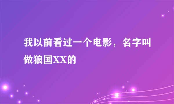 我以前看过一个电影，名字叫做狼国XX的