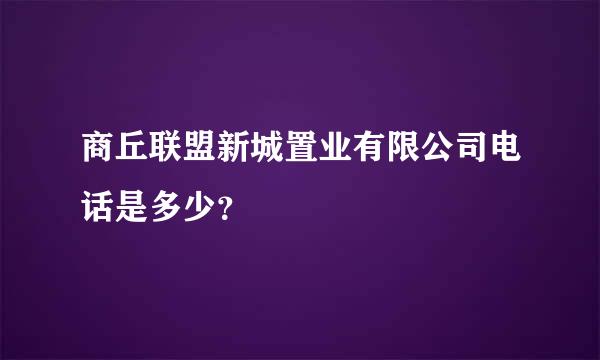 商丘联盟新城置业有限公司电话是多少？